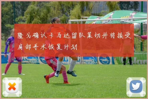 隆戈确认卡马达留队莱切并将接受肩部手术恢复计划
