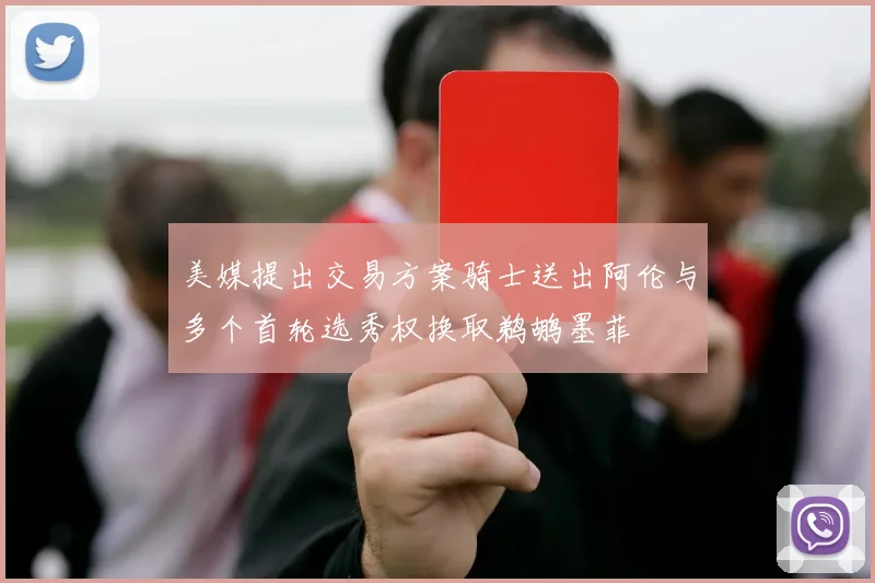 美媒提出交易方案骑士送出阿伦与多个首轮选秀权换取鹈鹕墨菲