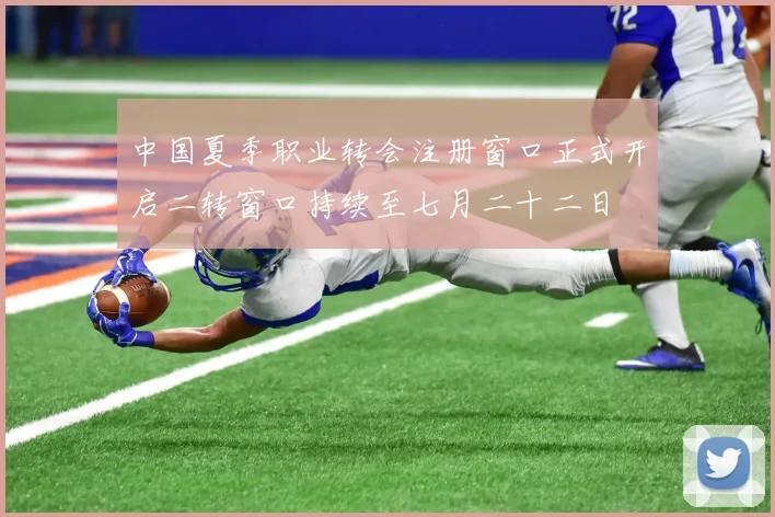 中国夏季职业转会注册窗口正式开启二转窗口持续至七月二十二日