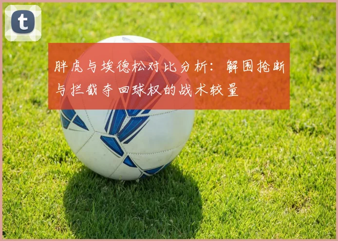 胖虎与埃德松对比分析：解围抢断与拦截夺回球权的战术较量