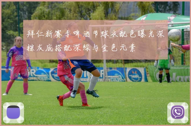 拜仁新赛季啤酒节球衣配色曝光深棕灰底搭配深绿与金色元素
