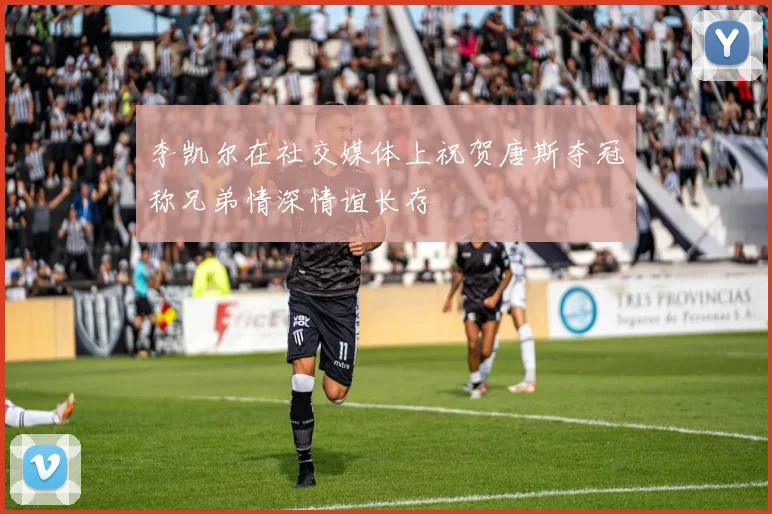李凯尔在社交媒体上祝贺唐斯夺冠称兄弟情深情谊长存