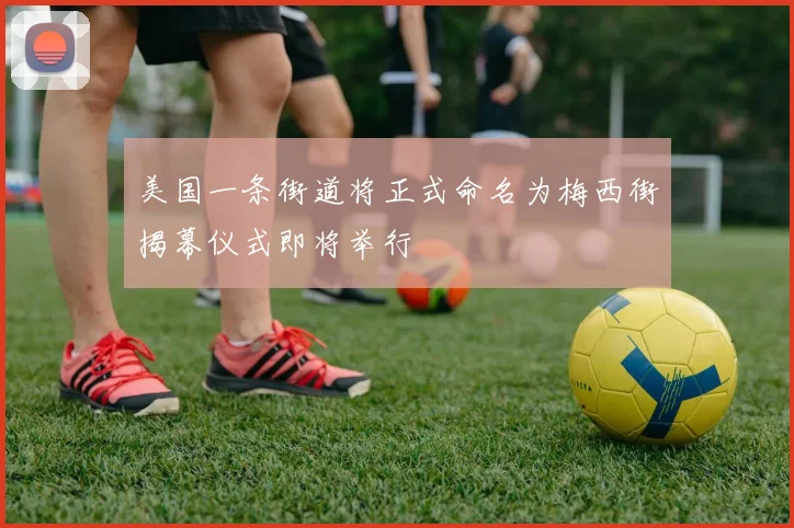 美国一条街道将正式命名为梅西街揭幕仪式即将举行